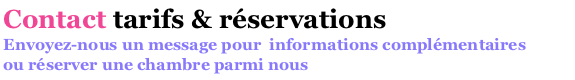 Contact tarifs et réservations. Envoyez-moi un message pour informations complémentaires ou pour réserver une chambre parmi nous